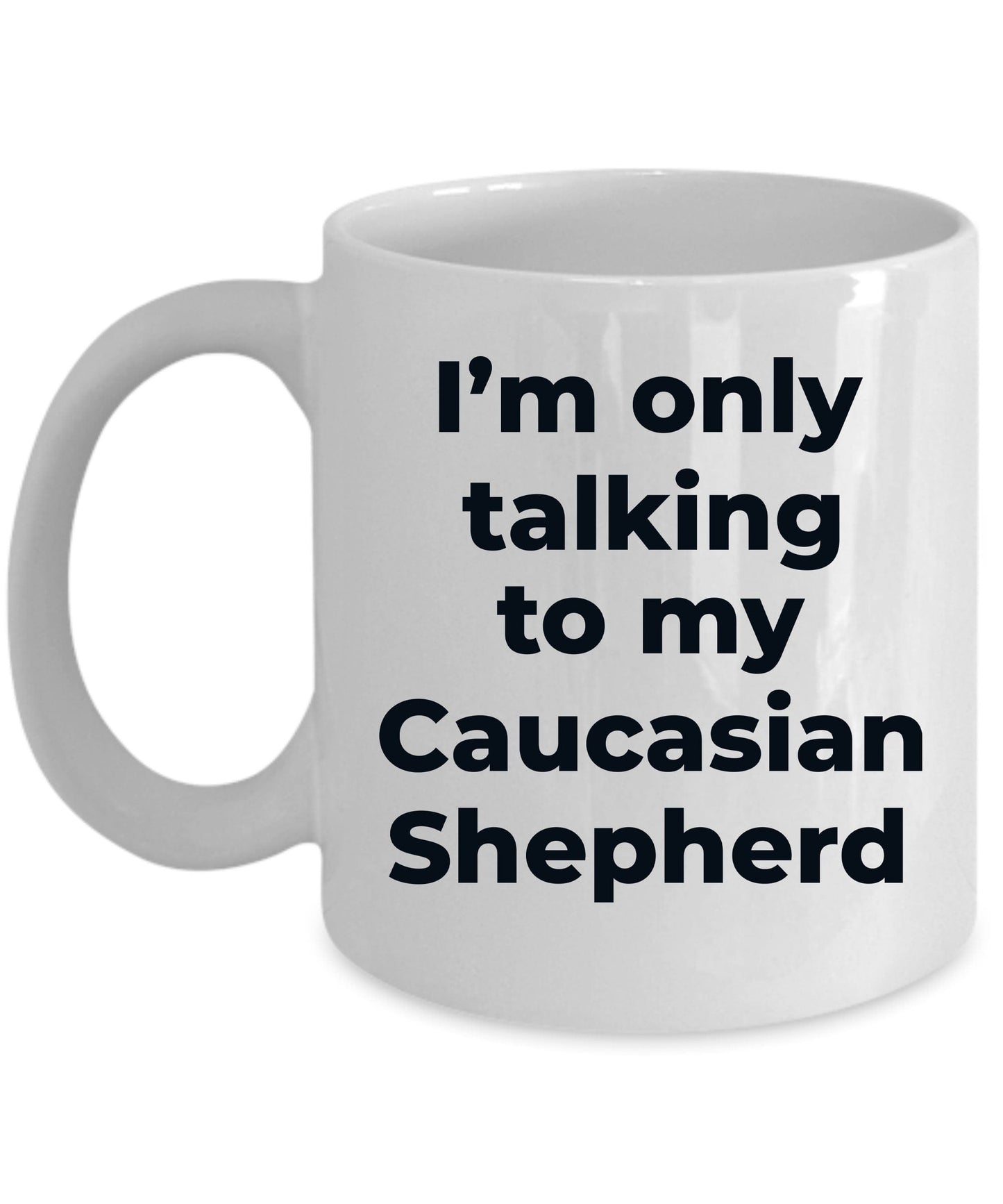 Caucasian Shepherd Dog Funny Coffee Mug - I'm only talking to my Caucasian Shepherd