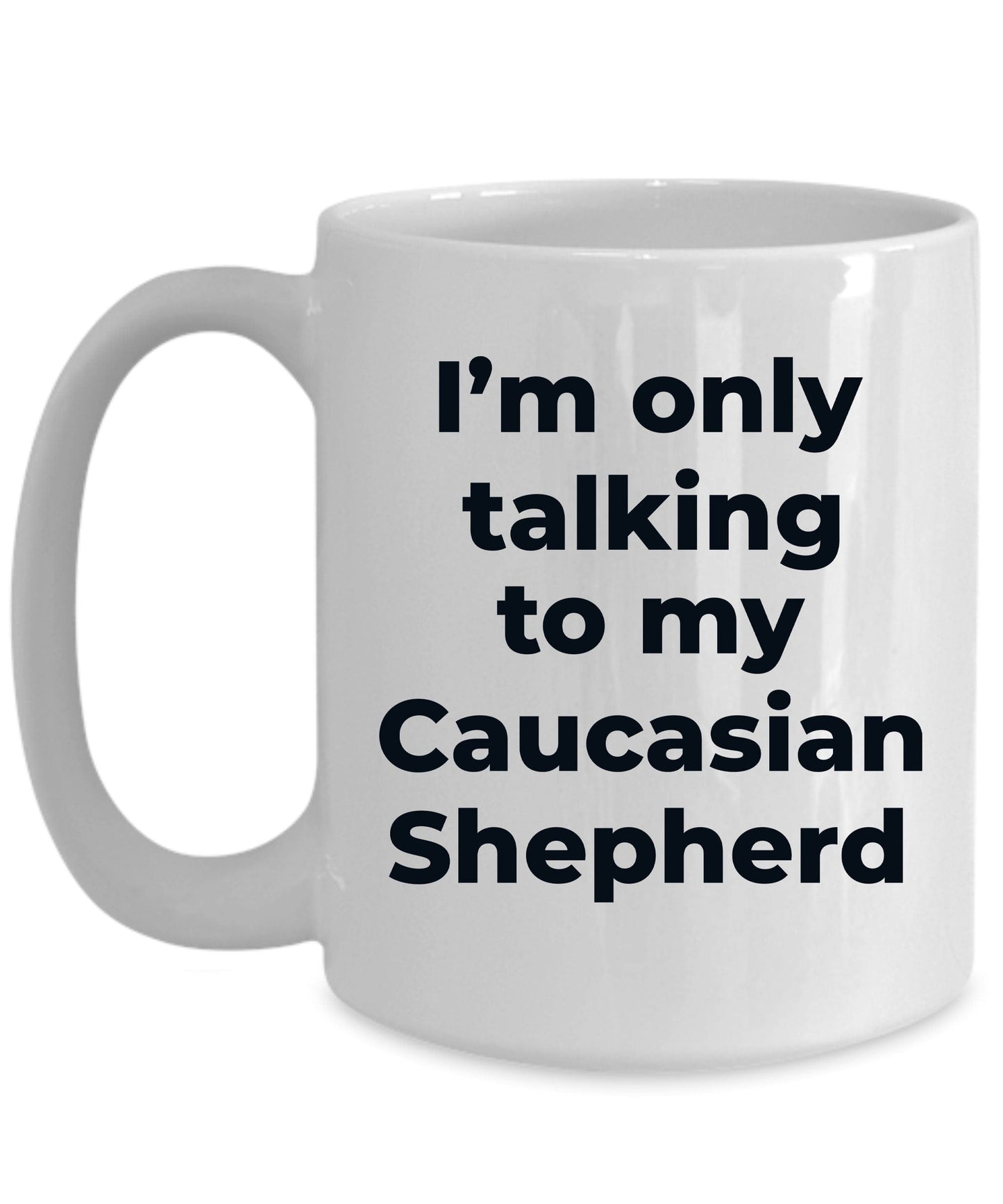 Caucasian Shepherd Dog Funny Coffee Mug - I'm only talking to my Caucasian Shepherd