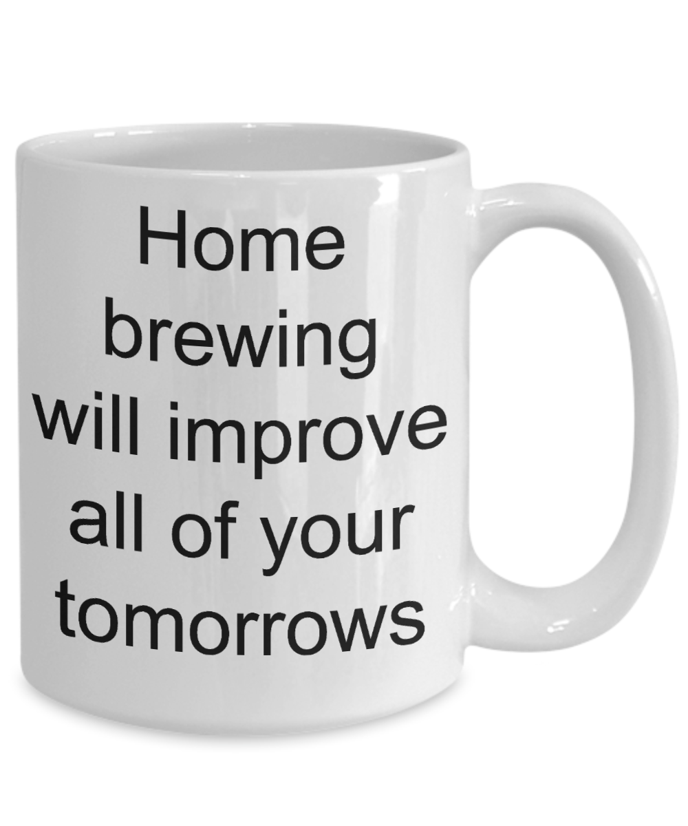 Home Brewing Gift - Home brewing will improve all of your tomorrows funny coffee mug