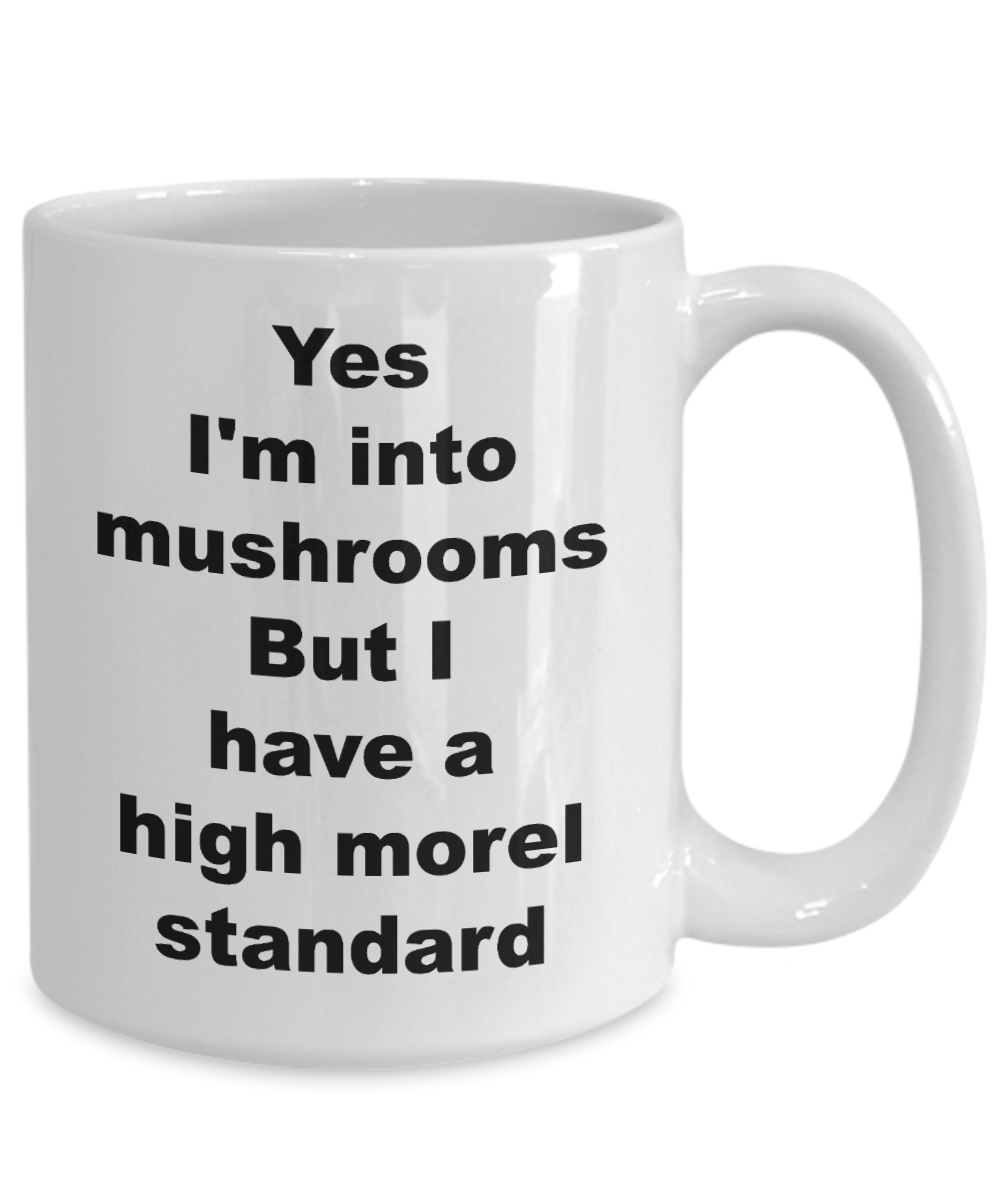Mushroom Funny Mug - Yes I'm into mushrooms But I have a high morel standard