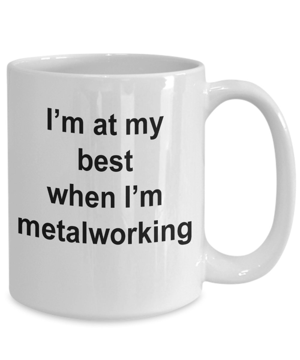 Metalworker Mug - I'm at my best when I'm metalworking