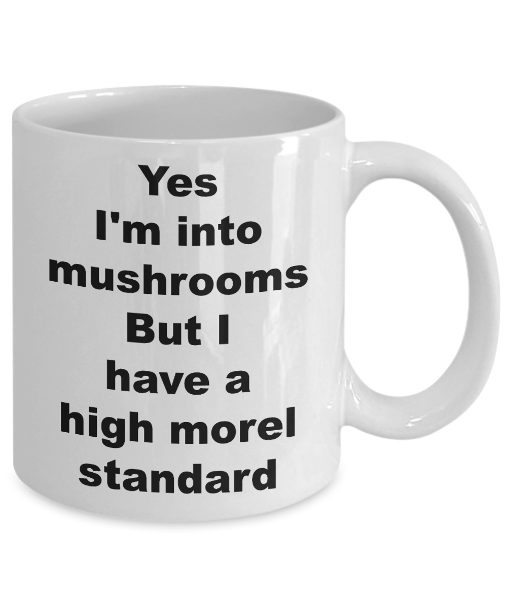 Mushroom Funny Mug - Yes I'm into mushrooms But I have a high morel standard