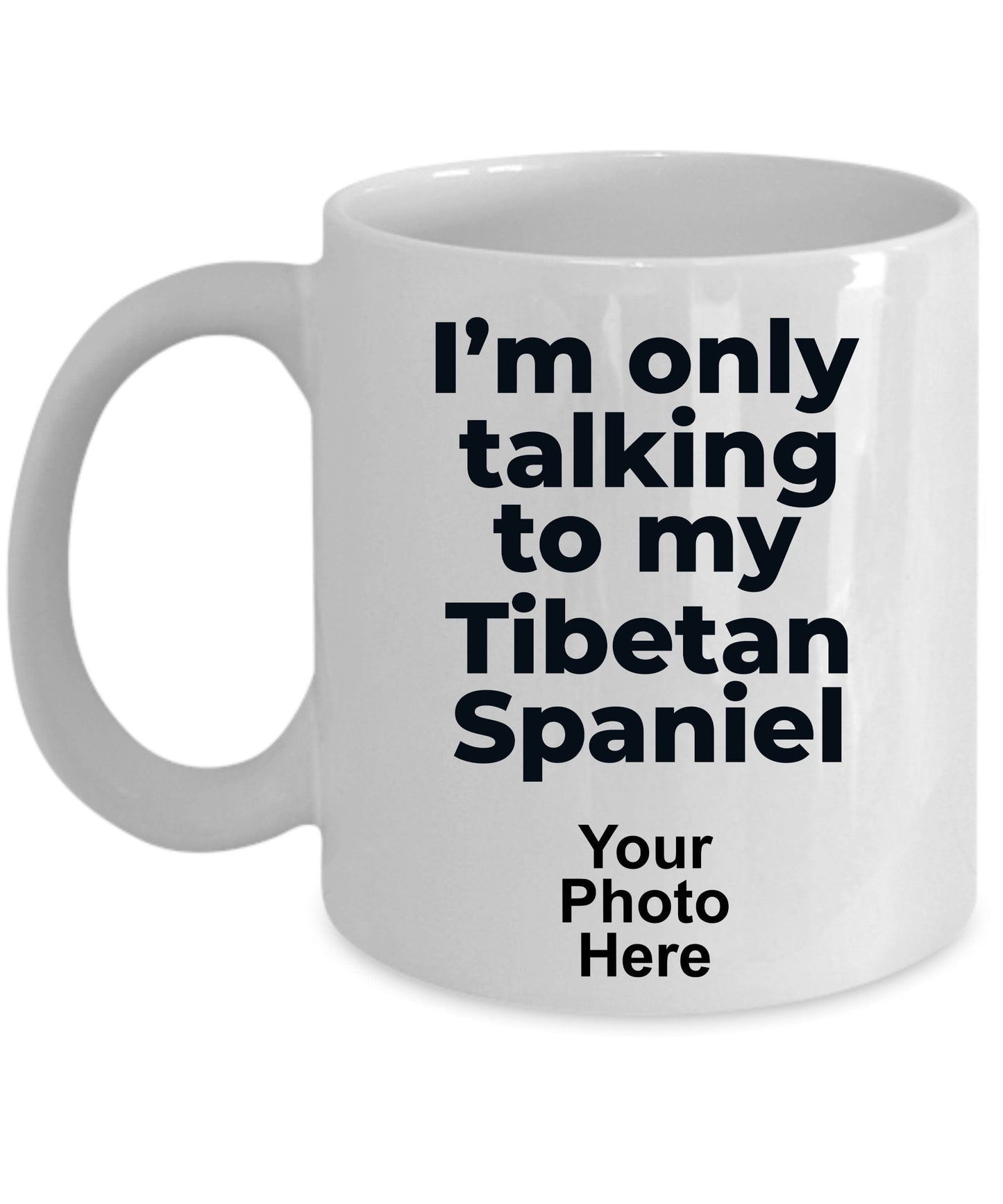 Tibetan Spaniel Dog Funny Coffee Mug Custom Photo - I'm only talking to my Tibetan Spaniel