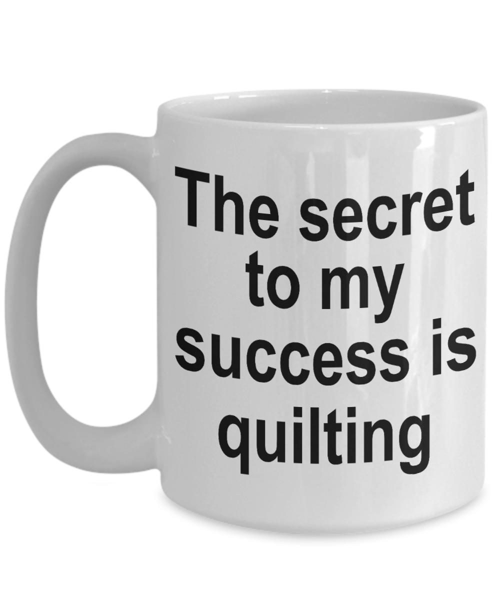 Quilter Coffee Mug - The Secret to my success is quilting