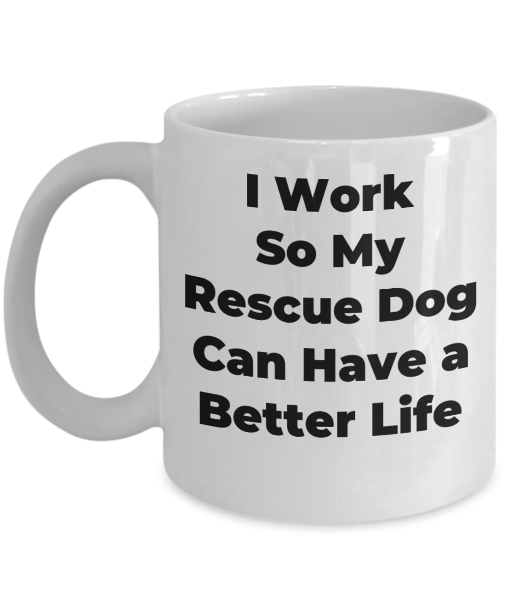 Rescue Dog Mug - I Work So My Rescue Dog Can Have a Better Life