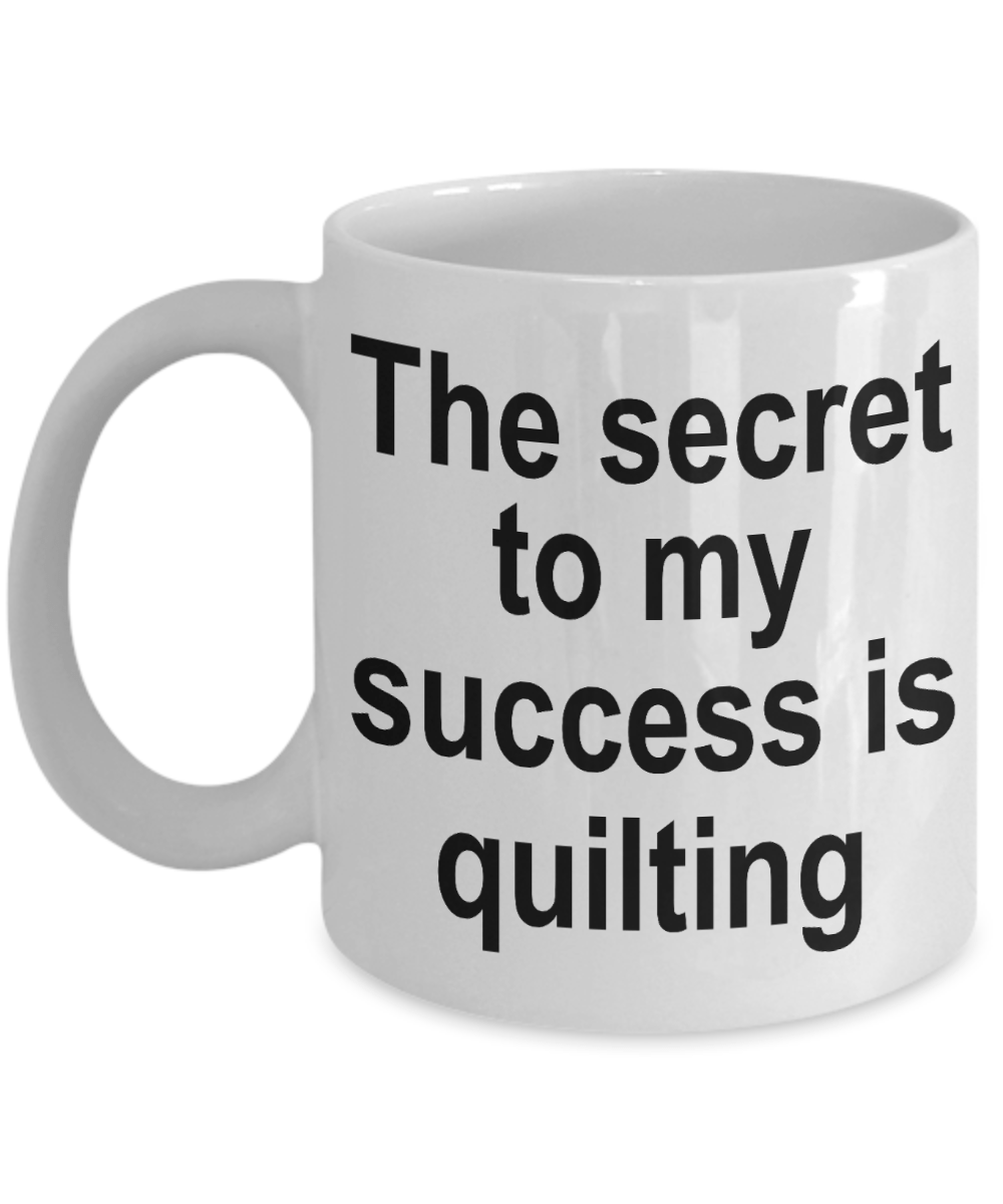 Quilter Coffee Mug - The Secret to my success is quilting