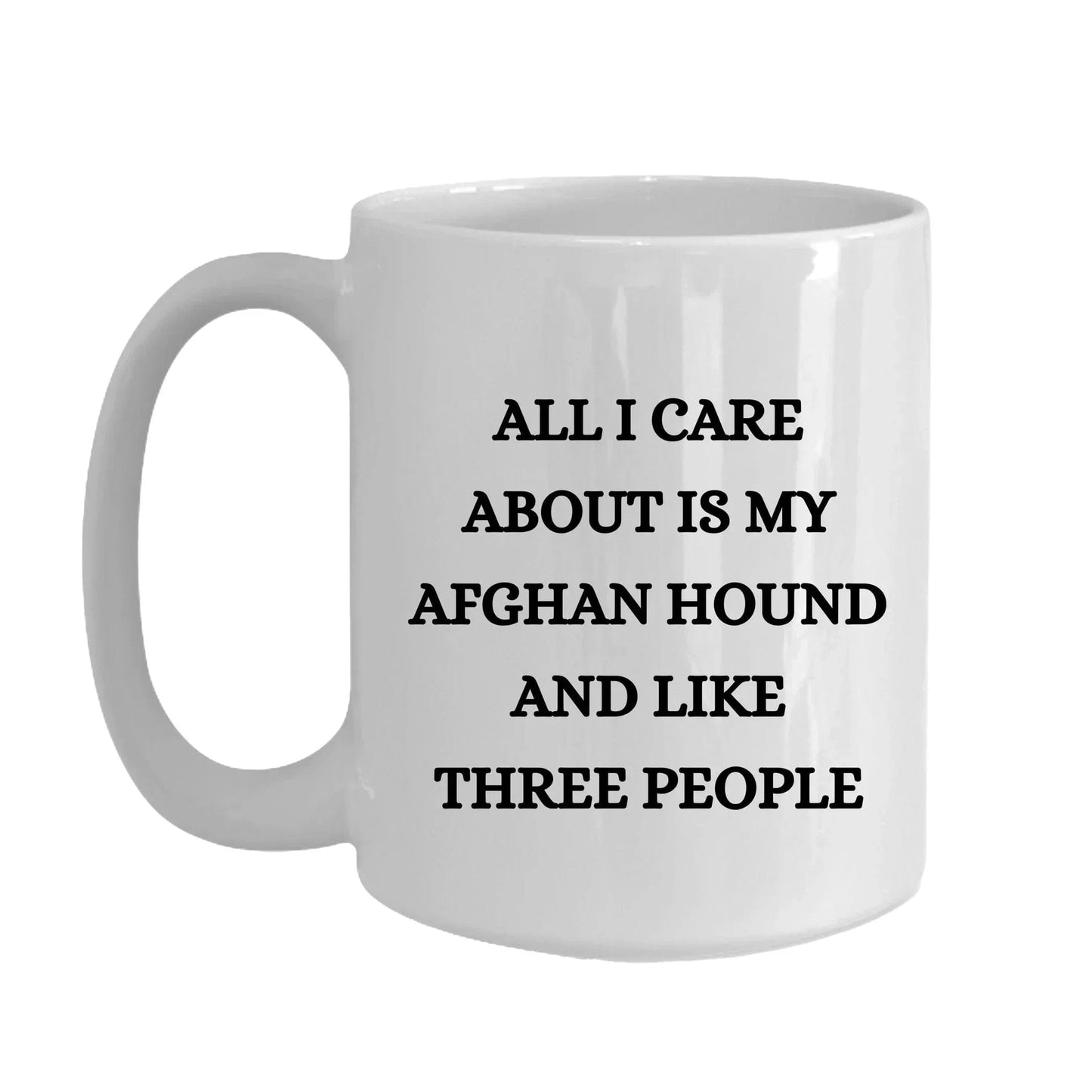 All I Care About Is My Afghan Hound and Like Three People  White Coffee Mug, Christmas, Birthday Unique  Dog Lover Gifts