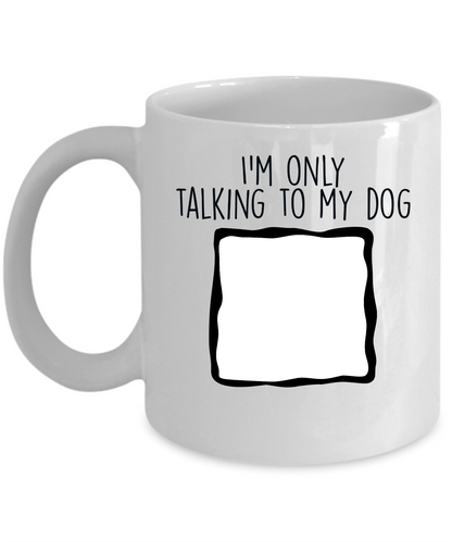 Personalized Photo Upload I'm Only Talking to my Dog Custom Coffee Mug