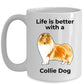 Collie Dog Lover Coffee Mug Life is better with a Collie Dog