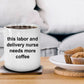 This Labor and Delivery Nurse Needs More Coffee Funny Novelty Ceramic White Mug