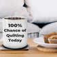 Quilter Coffee Mug 100 Percent Chance of Quilting Today Makes a Great Gift