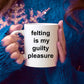 Felting Gift Mug - Felting is my guilty pleasure