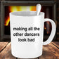 Making All The Other Dancers Look Bad Funny Coffee Mug Makes a Great Gift