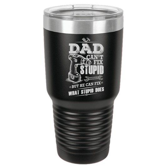 Funny Dad Large Color Tumbler- 30 oz Dad Can't Fix Stupid {Laser Etched No Colored Art}
