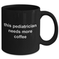 Pediatrician Gift Needs More Coffee Black Ceramic Mug