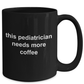 Pediatrician Gift Needs More Coffee Black Ceramic Mug