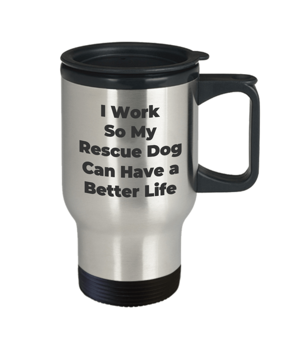 Rescue Dog Travel Coffee Mug - I Work So My Dog Can Have a Better Life