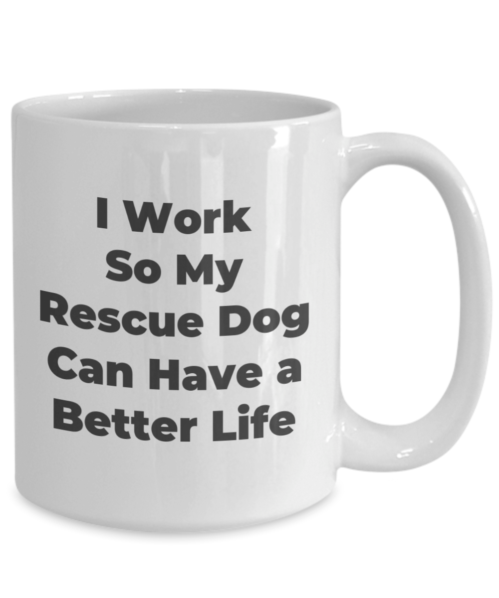 Rescue Dog Coffee Mug I Work So My Dog Can Have a Better LIfe Funny Gift