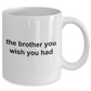 The Brother You Wish You Had Funny Ceramic Coffee Mug