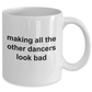 Making All The Other Dancers Look Bad Funny Coffee Mug Makes a Great Gift