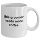 This Groomer Needs More Coffee Funny Ceramic Mug