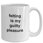 Felting Gift Mug - Felting is my guilty pleasure