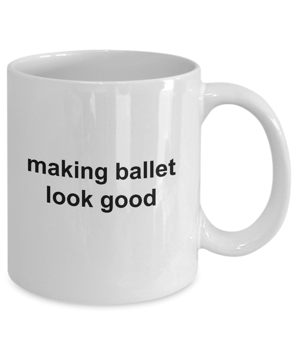 Making Ballet Look Good Funny Novelty Coffee Mug Makes a Great Gift for a Dancer or Dance Teacher