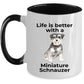 Miniature Schnauzer Dog Life is Better Ceramic Coffee Mug