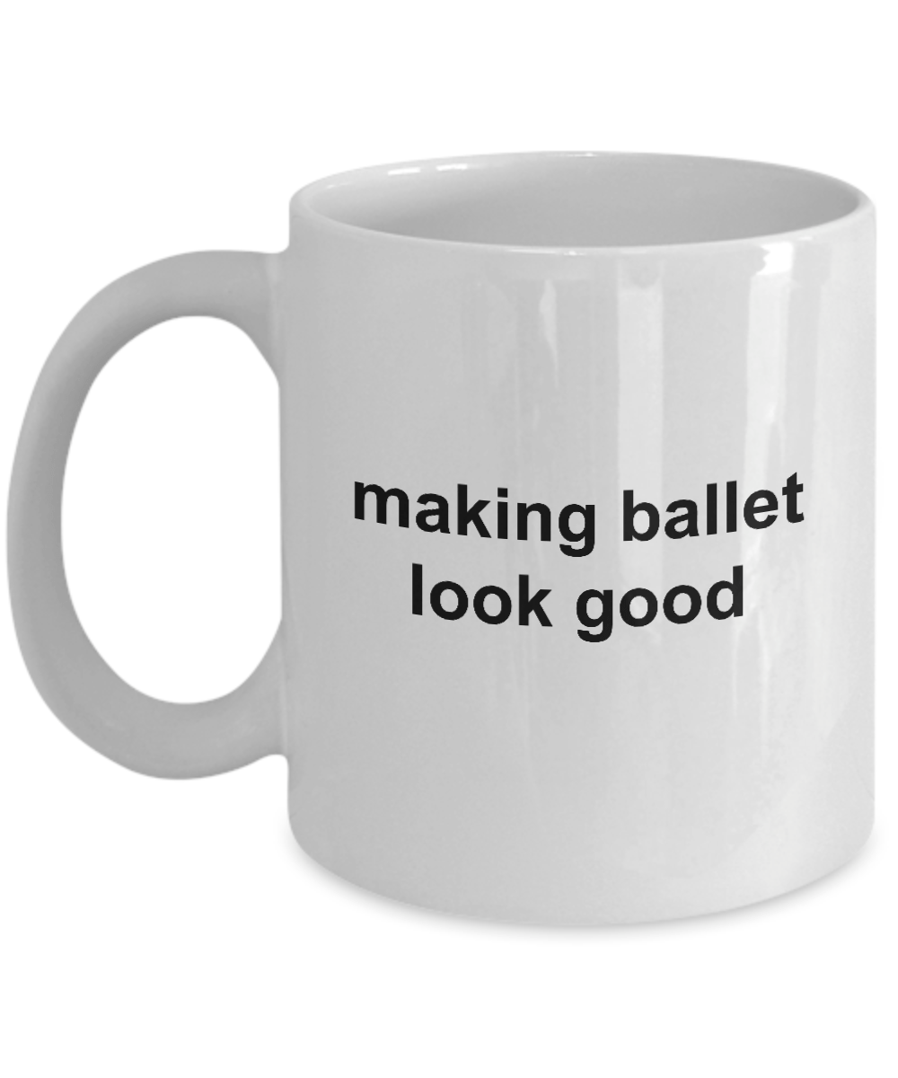 Making Ballet Look Good Funny Novelty Coffee Mug Makes a Great Gift for a Dancer or Dance Teacher