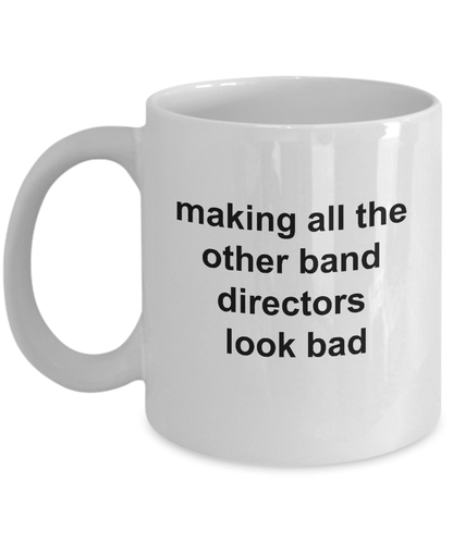 Band Director Mug- Making All The Other Band Directors Look Bad