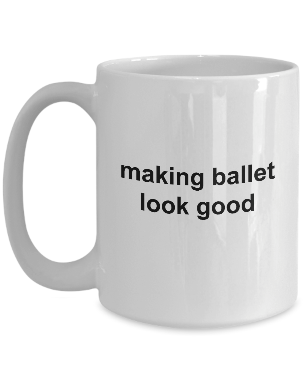 Making Ballet Look Good Funny Novelty Coffee Mug Makes a Great Gift for a Dancer or Dance Teacher