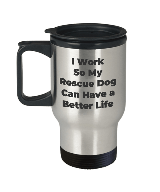 Rescue Dog Travel Coffee Mug - I Work So My Dog Can Have a Better Life