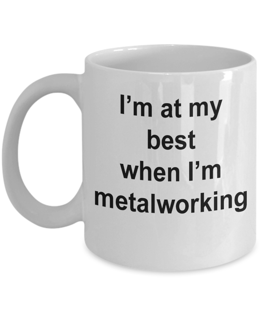 Metalworker Mug - I'm at my best when I'm metalworking
