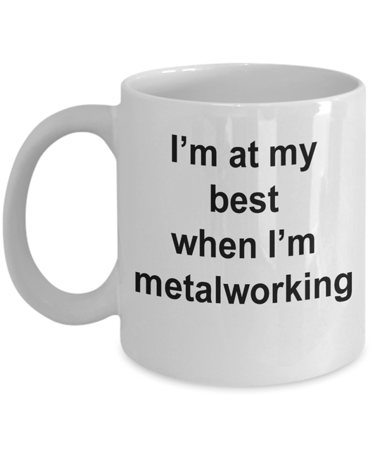 Metalworker Mug - I'm at my best when I'm metalworking