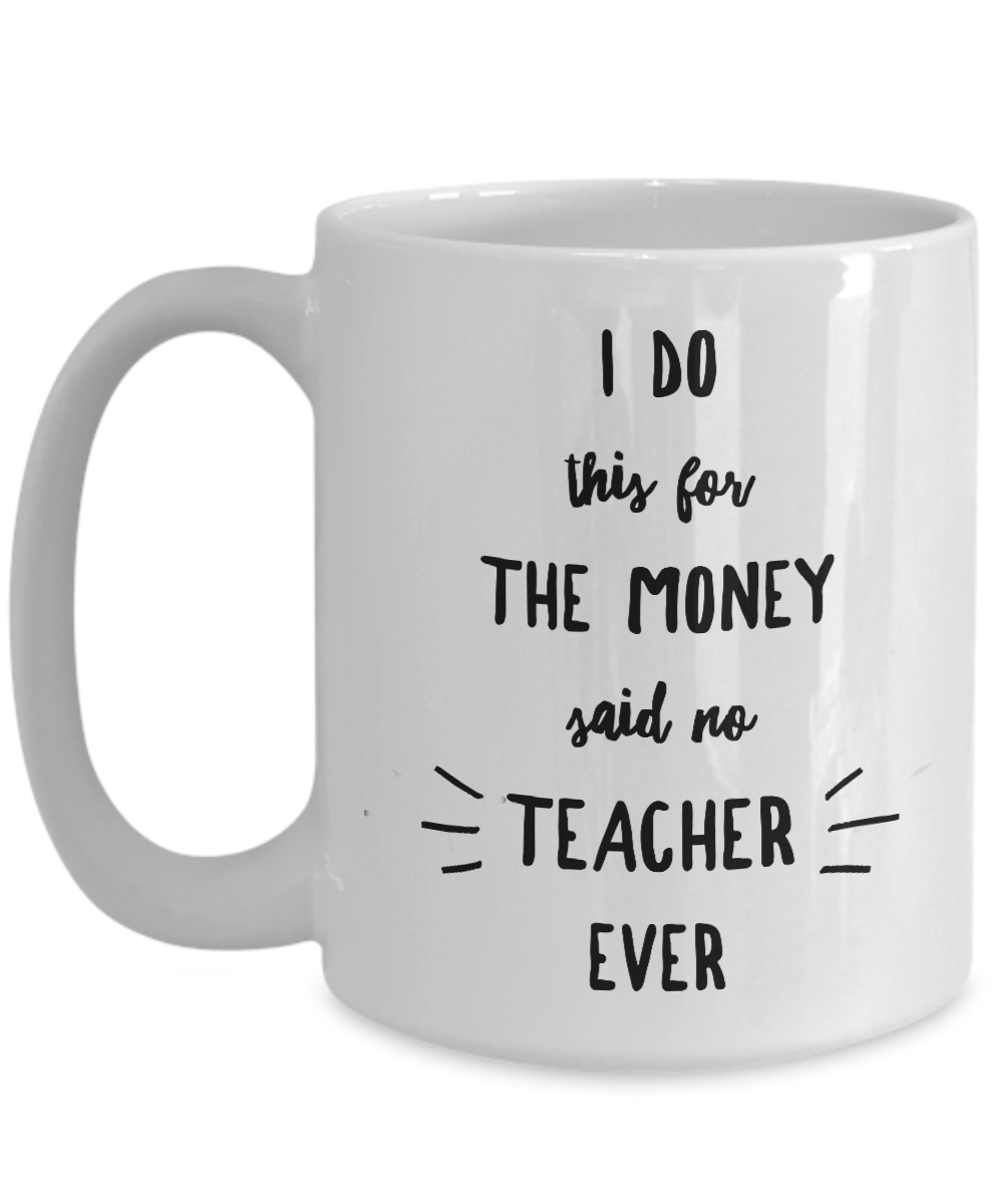 Best Teacher's Gift - I Do This For The Money Said No Teacher Ever Coffee Mug