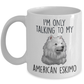 Funny American Eskimo Dog Ceramic Coffee Mug I'm Only Talking to my American Eskimo