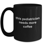 Pediatrician Gift Needs More Coffee Black Ceramic Mug