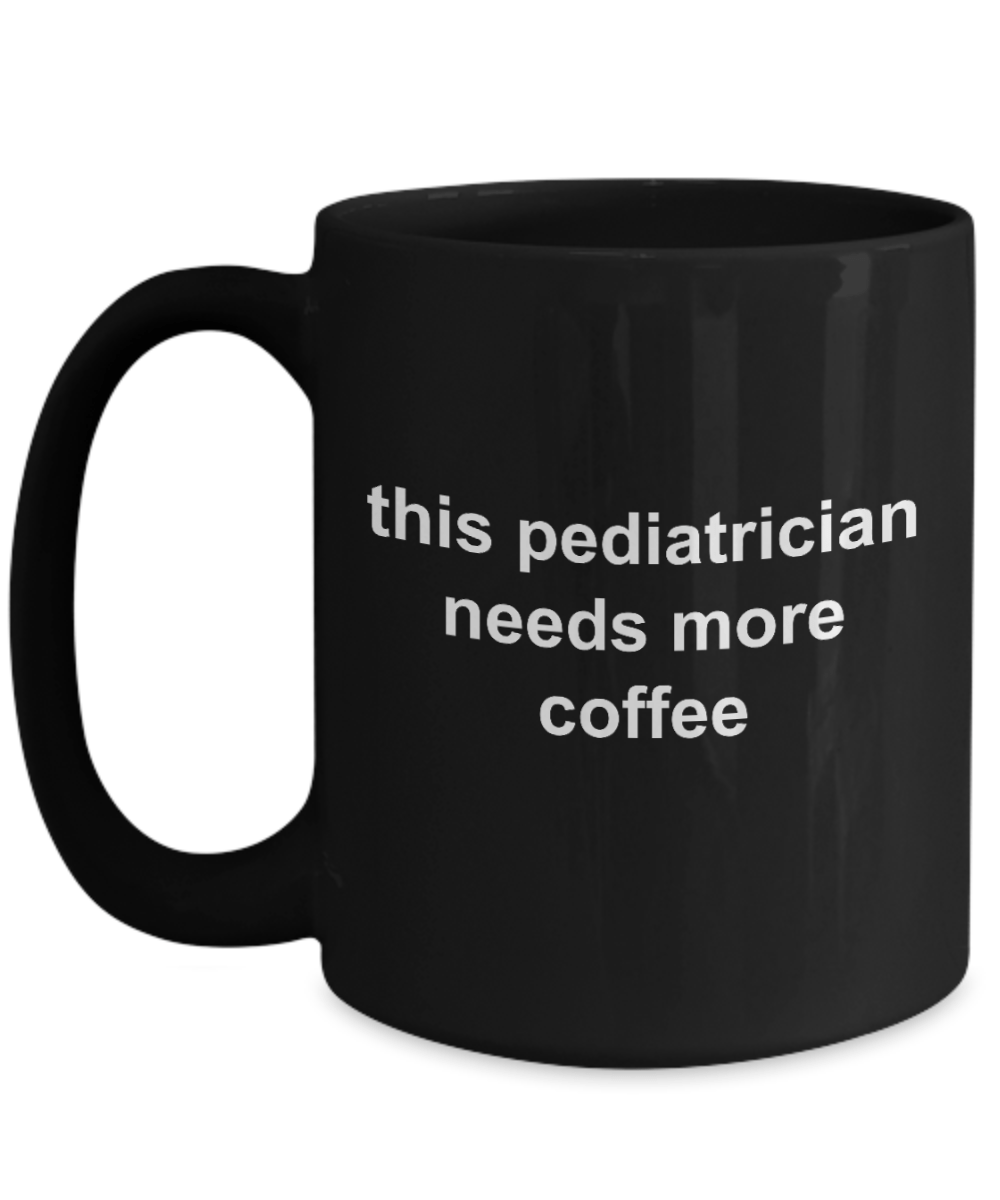 Pediatrician Gift Needs More Coffee Black Ceramic Mug