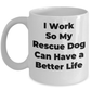 Rescue Dog Mug - I Work So My Rescue Dog Can Have a Better Life