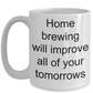 Home Brewing Gift - Home brewing will improve all of your tomorrows funny coffee mug