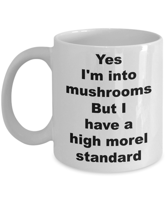 Mushroom Funny Mug - Yes I'm into mushrooms But I have a high morel standard