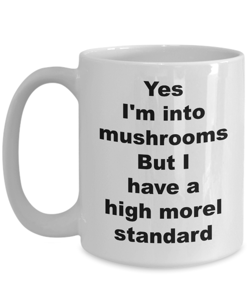 Mushroom Funny Mug - Yes I'm into mushrooms But I have a high morel standard