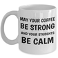 Best Teacher's Mug - May Your Coffee Be Strong And Your Students Be Calm
