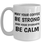 Best Teacher's Mug - May Your Coffee Be Strong And Your Students Be Calm