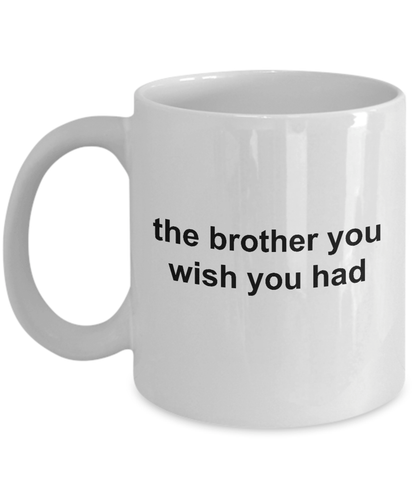 The Brother You Wish You Had Funny Ceramic Coffee Mug