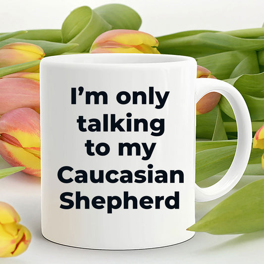 Caucasian Shepherd Dog Funny Coffee Mug - I'm only talking to my Caucasian Shepherd