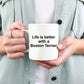 Boston Terrier Dog Lover Gift - Life is Better Ceramic Coffee Mug