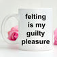 Felting Gift Mug - Felting is my guilty pleasure
